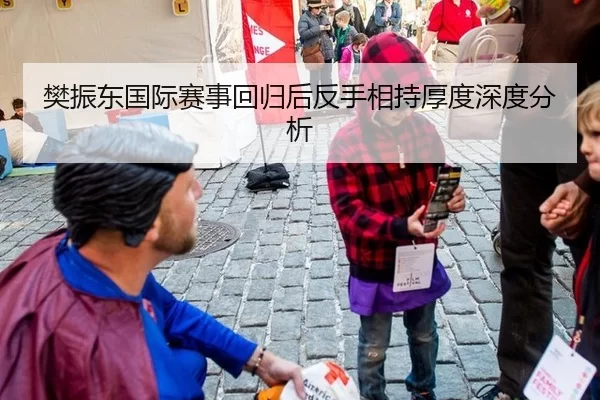 樊振东国际赛事回归后反手相持厚度深度分析