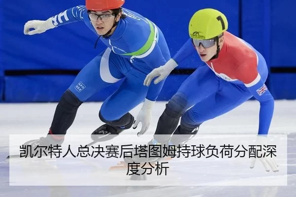 凯尔特人总决赛后塔图姆持球负荷分配深度分析